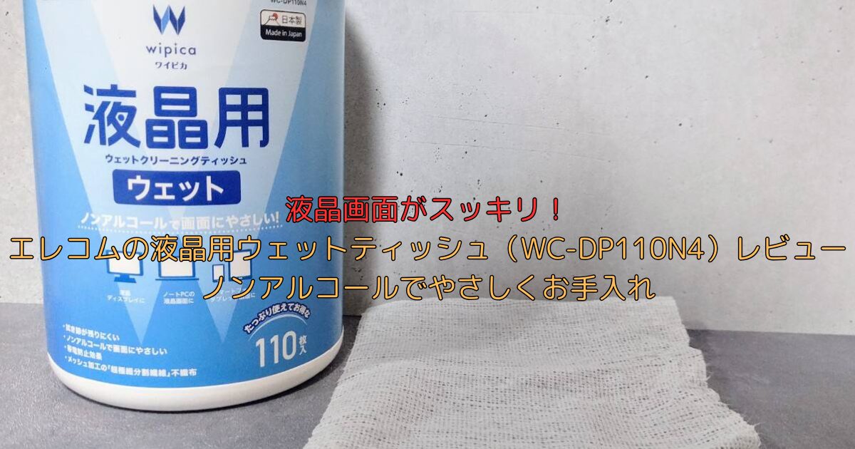 液晶画面がスッキリ！エレコムの液晶用ウェットティッシュ（WC-DP110N4）レビュー｜ノンアルコールでやさしくお手入れ