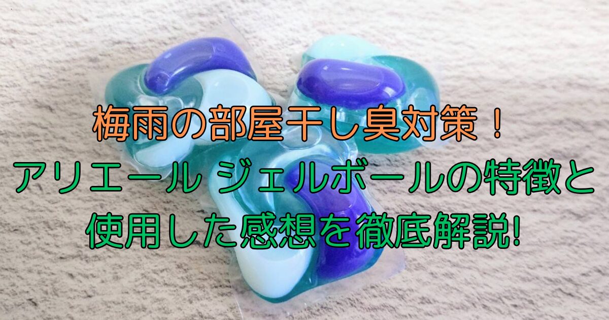 アリエール　ジェルボールの特徴と使用した感想を徹底解説