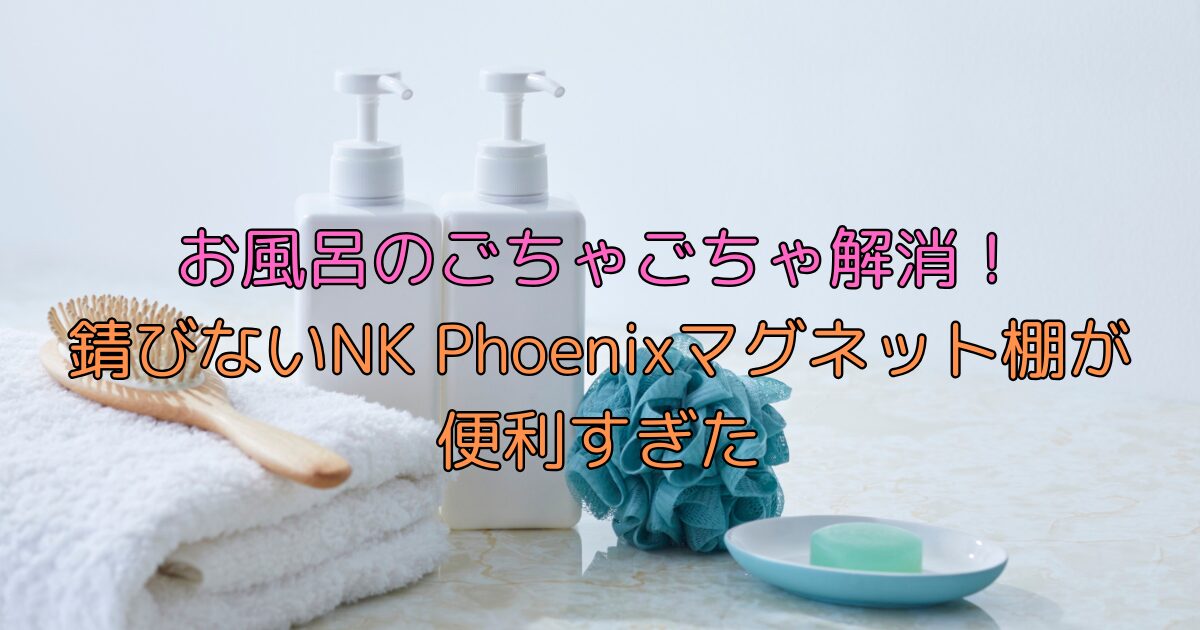 お風呂のごちゃごちゃ解消！錆びないNK Phoenixマグネット棚が便利すぎた