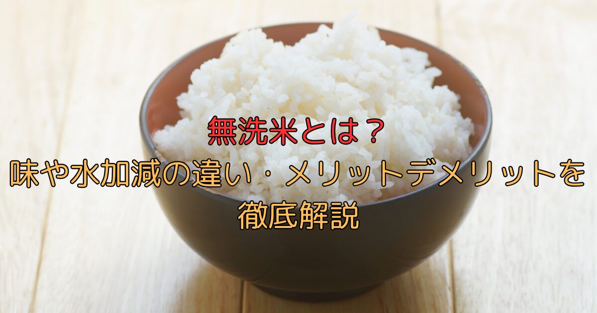 無洗米とは？味や水加減の違い・メリットデメリットを徹底解説