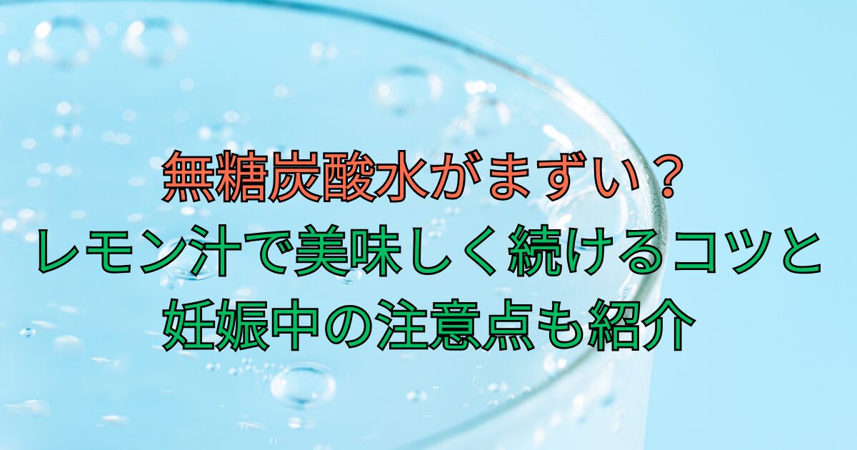 無糖炭酸水がまずい？レモン汁で美味しく続けるコツと妊娠中の注意点も紹介