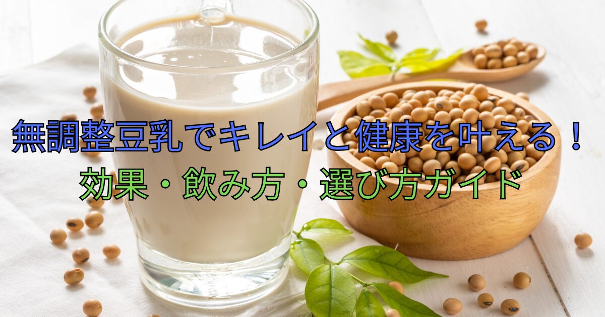 無調整豆乳でキレイと健康を叶える！効果・飲み方・選び方ガイド