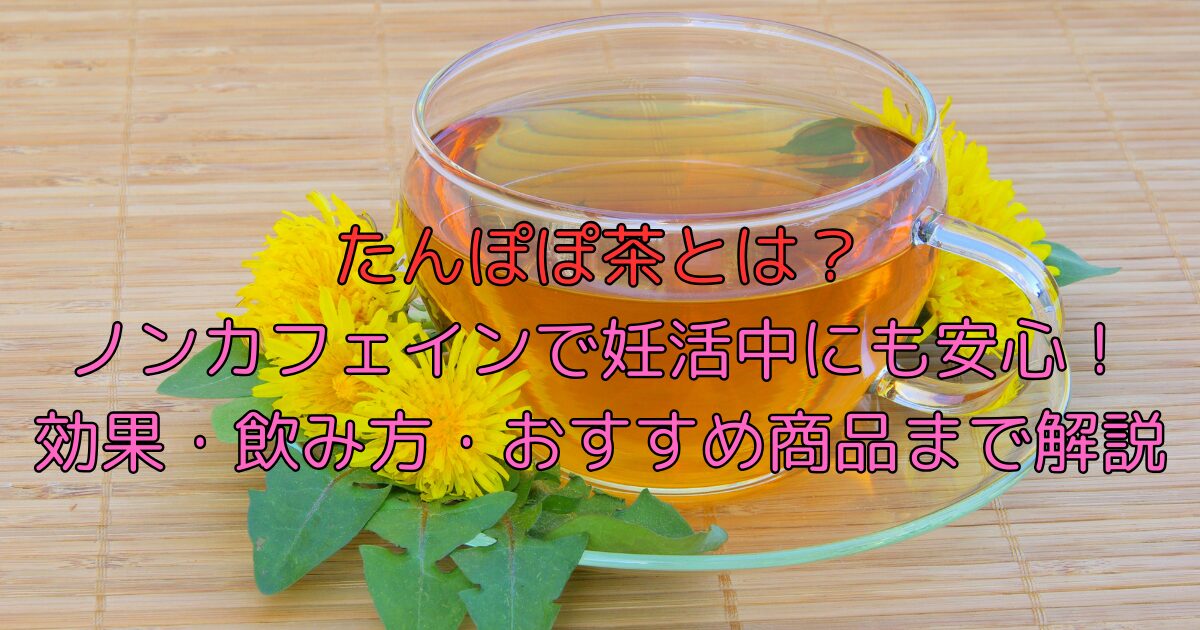 たんぽぽ茶とは？ノンカフェインで妊活中にも安心！効果・飲み方・おすすめ商品まで解説