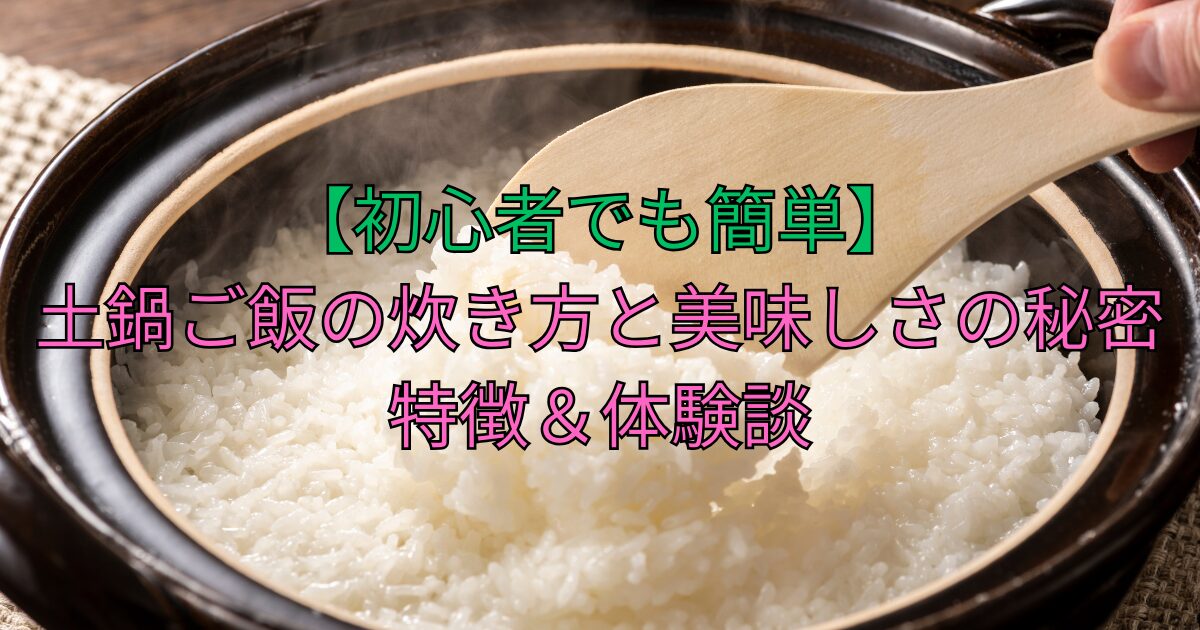 【初心者でも簡単】土鍋ご飯の炊き方と美味しさの秘密｜特徴＆体験談